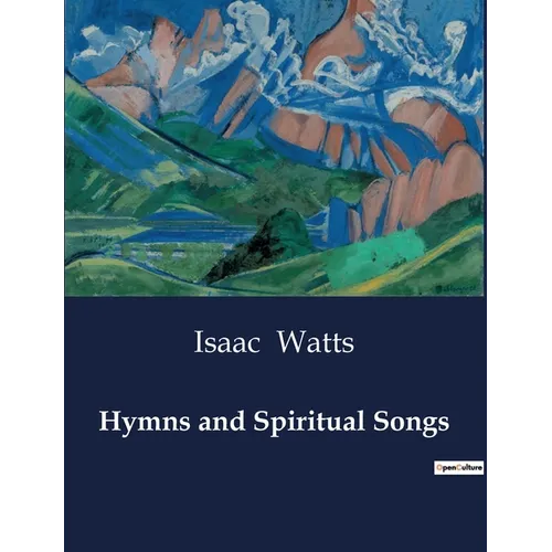 Hymns and Spiritual Songs: A Collection of Devotional Hymns and Songs by Isaac Watts