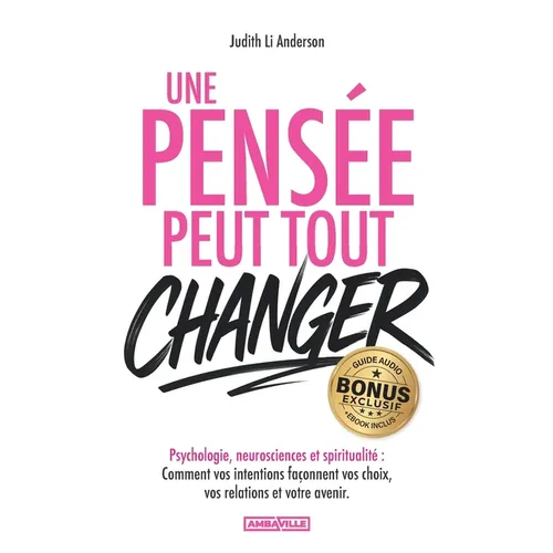 Une pensée peut tout changer: Psychologie, neurosciences et spiritualité - Comment vos intentions façonnent vos choix, vos relations et votre av