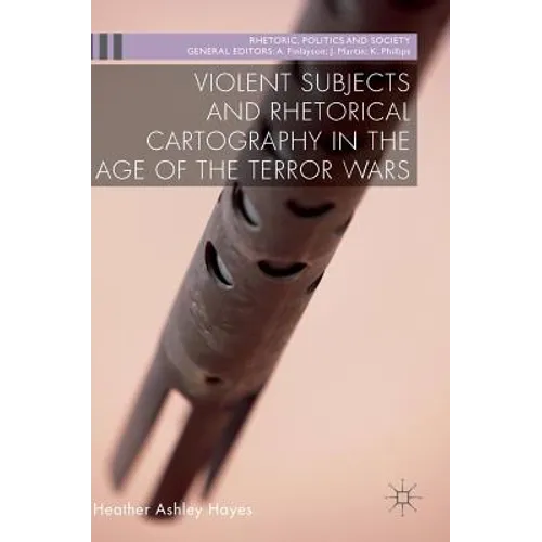 Violent Subjects and Rhetorical Cartography in the Age of the Terror Wars