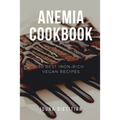 Anemia Cookbook: 50 Healthy and Tasty Iron-Boosting Recipes to Overcome Anemia and Improve Vitality (Vegan Cookbook - Perfect Gift for