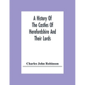 A History Of The Castles Of Herefordshire And Their Lords