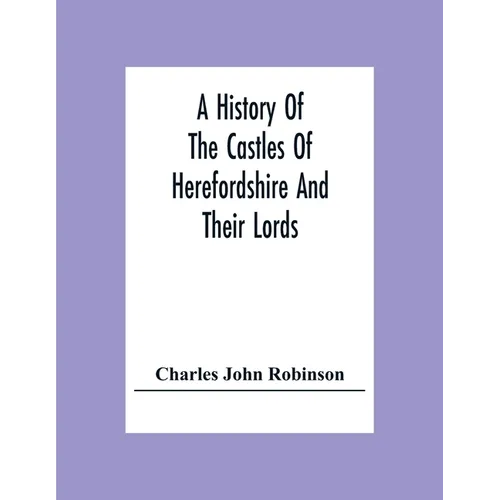 A History Of The Castles Of Herefordshire And Their Lords