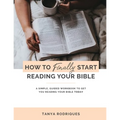 How to Finally Start Reading Your Bible: A Guided Workbook & Simple Plan for Reading Your Bible TODAY