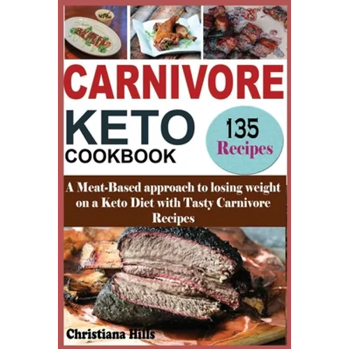 Carnivore Keto Cookbook: A Meat-Based approach to losing Weight on a Keto Diet with Tasty Carnivore Recipes