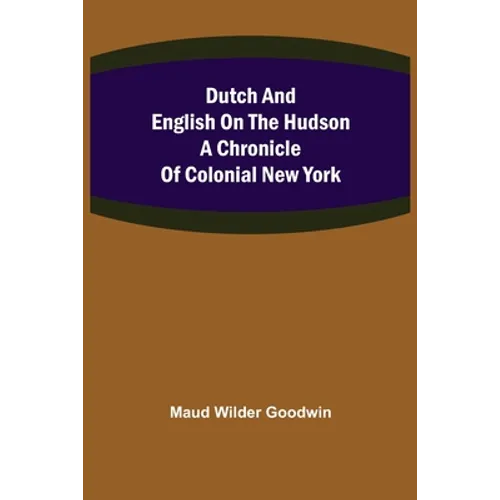 Dutch and English on the Hudson A Chronicle of Colonial New York