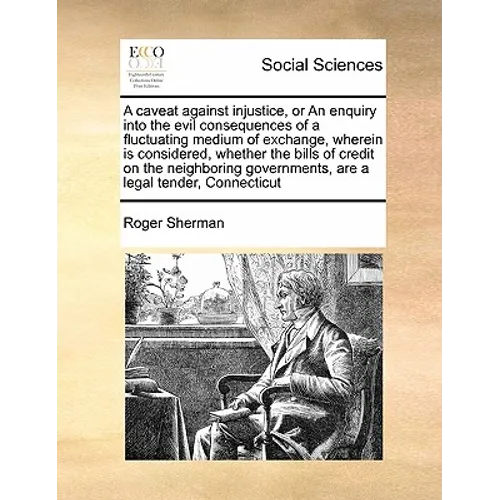 A Caveat Against Injustice, or an Enquiry Into the Evil Consequences of a Fluctuating Medium of Exchange, Wherein Is Considered, Whether the Bills of