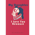 My Daughter I Love You Because: What I love About You Gift Book,30 Reasons Why I Love You, my daughter gifts from mom, gifts, valentines gifts, book,