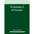 The constitutions of the free-masons: containing the history, charges, regulations, &c. of that most ancient and right worshipful fraternity: for the