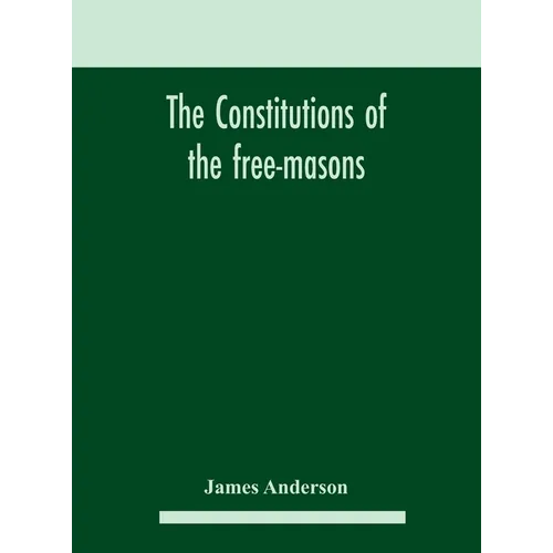 The constitutions of the free-masons: containing the history, charges, regulations, &c. of that most ancient and right worshipful fraternity: for the