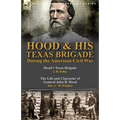 Hood & His Texas Brigade During the American Civil War: Hood's Texas Brigade by J. B. Polley & The Life and Character of General John B. Hood by Mrs.