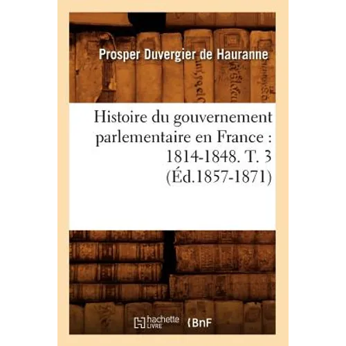 Histoire Du Gouvernement Parlementaire En France: 1814-1848. T. 3 (Éd.1857-1871)