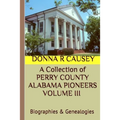 A Collection of PERRY COUNTY ALABAMA PIONEERS VOLUME III Biographies & Genealogies