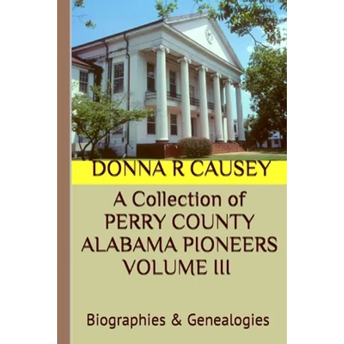 A Collection of PERRY COUNTY ALABAMA PIONEERS VOLUME III Biographies & Genealogies