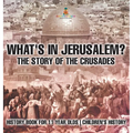 What's In Jerusalem? The Story of the Crusades - History Book for 11 Year Olds Children's History