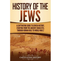 History of the Jews: A Captivating Guide to Jewish History, Starting from the Ancient Israelites through Roman Rule to World War 2