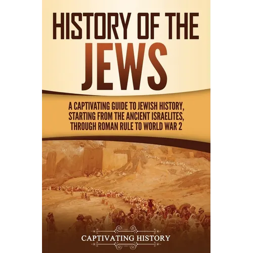 History of the Jews: A Captivating Guide to Jewish History, Starting from the Ancient Israelites through Roman Rule to World War 2