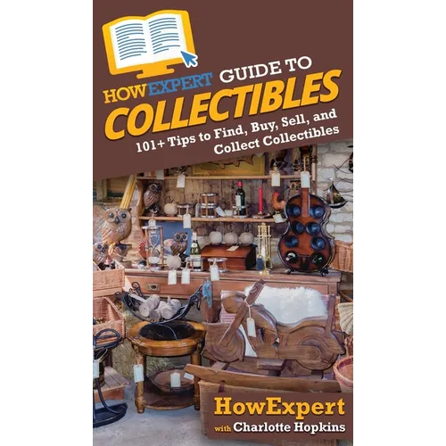 HowExpert Guide to Collectibles: 101+ Tips to Find, Buy, Sell, and Collect Collectibles