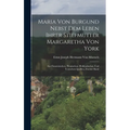 Maria Von Burgund Nebst Dem Leben Ihrer Stiefmutter Margaretha Von York: Aus Französischen, Flämischen, Holländischen Und Teutschen Quellen, Zweiter B