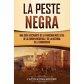 La peste negra: Una guía fascinante de la pandemia más letal de la Europa medieval y de la historia de la humanidad