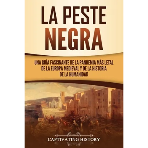 La peste negra: Una guía fascinante de la pandemia más letal de la Europa medieval y de la historia de la humanidad - Paperback