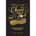 Classy as Fuck Cocktails: 60+ Damn Good Recipes for All Occasions