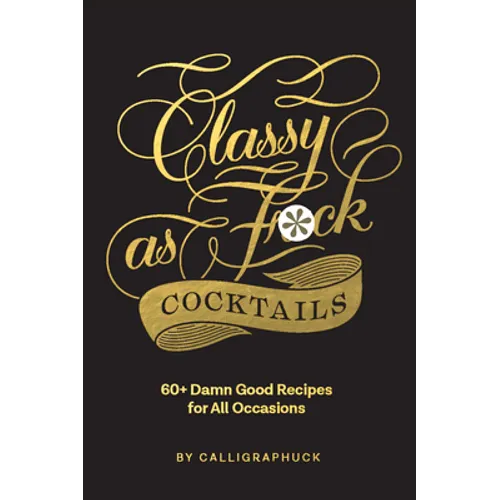 Classy as Fuck Cocktails: 60+ Damn Good Recipes for All Occasions