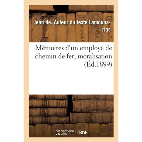 Mémoires d'un employé de chemin de fer, moralisation: tirée de la critique administrative et de l'organisation politique et sociale