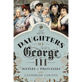 The Daughters of George III: Sisters and Princesses