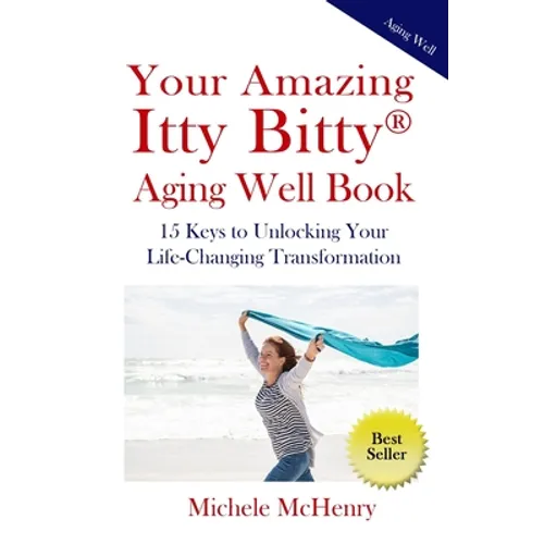 Your Amazing Itty Bitty(R) Aging Well Book: 15 Keys to Unlocking Your Life-Changing Transformation