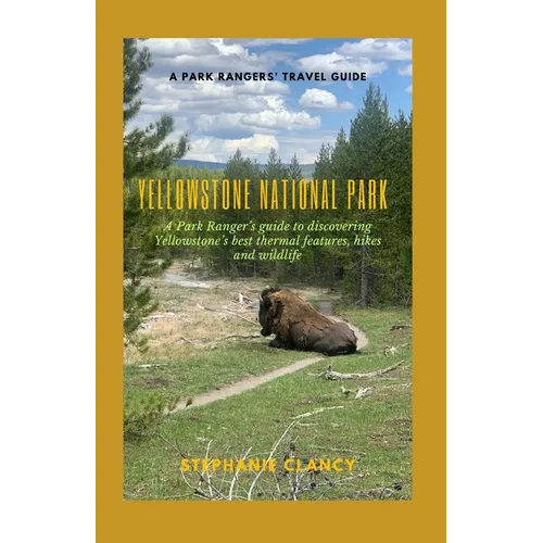 Yellowstone National Park: A Park Ranger's guide to discovering Yellowstone's best thermal features, hikes and wildlife