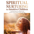 Spiritual Nurturing for Intuitive Children: Training Parents to Embrace and Enhance Their Psychic Child's Abilities