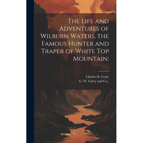 The Life and Adventures of Wilburn Waters, the Famous Hunter and Traper of White Top Mountain;