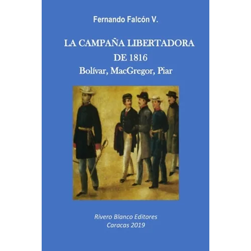 La Campaña Libertadora de 1816: Bolívar, MacGregor, Piar