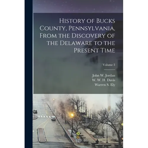 History of Bucks County, Pennsylvania, From the Discovery of the Delaware to the Present Time; Volume 3