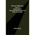 Nature's Miracles, Volume 1 Familiar Talks on Science--World-Building and Life. Earth, Air and Water.