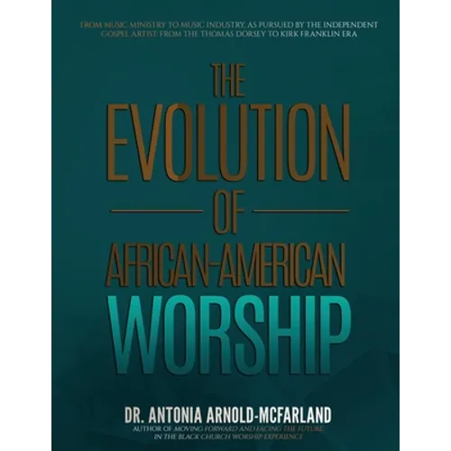 The Evolution of African-American Worship: From Music Ministry to Music Industry, as Pursued by the Independent Gospel Artist: From the Thomas Dorsey