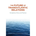 The Future of Transatlantic Relations: Perceptions, Policy and Practice