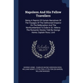 Napoleon And His Fellow Travellers: Being A Reprint Of Certain Narratives Of The Voyages Of The Dethroned Emperor On The Bellerophon And The Northumbe