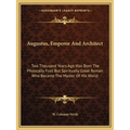 Augustus, Emperor And Architect: Two Thousand Years Ago Was Born The Physically Frail But Spiritually Great Roman Who Became The Master Of His World