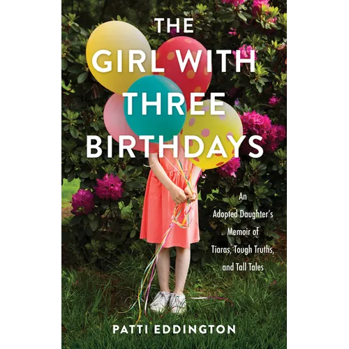 The Girl with Three Birthdays: An Adopted Daughter's Memoir of Tiaras, Tough Truths, and Tall Tales