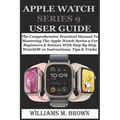 Apple Watch Series 9 User Guide: The Comprehensive Practical Manual To Mastering The Apple Watch Series 9 For Beginners & Seniors With Step By Step Wa
