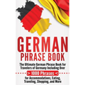 German Phrase Book: The Ultimate German Phrase Book for Travelers of Germany, Including Over 1000 Phrases for Accommodations, Eating, Traveling, Shopp