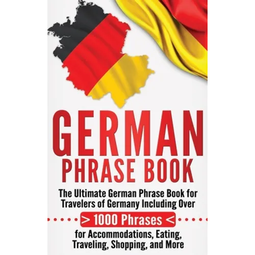 German Phrase Book: The Ultimate German Phrase Book for Travelers of Germany, Including Over 1000 Phrases for Accommodations, Eating, Traveling, Shopp