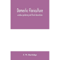 Domestic floriculture; window-gardening and floral decorations, being practical directions for the propagation, culture, and arrangement of plants and