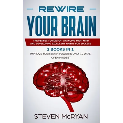 Rewire Your Brain: The Perfect Guide For Chaging Your Mind And Developing Excellent Habits For Success 2 BOOKS IN 1: Improve Your Brain P