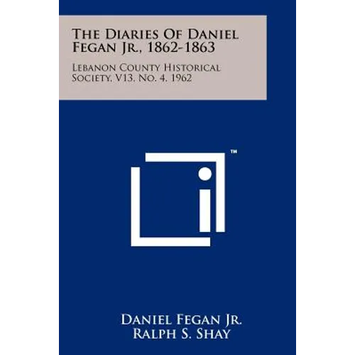 The Diaries of Daniel Fegan Jr., 1862-1863: Lebanon County Historical Society, V13, No. 4, 1962