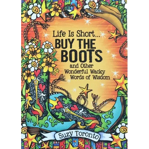 Life Is Short... Buy the Boots and Other Wonderful Wacky Words of Wisdom