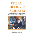 Dream! Believe! Achieve!: From Wall Street Secretary to President of a Public Company