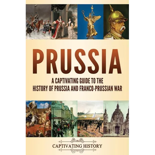 Prussia: A Captivating Guide to the History of Prussia and Franco-Prussian War