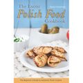 The Exotic Polish Food Cookbook: The Beginner's Guide to Authentic Polish Cuisine
